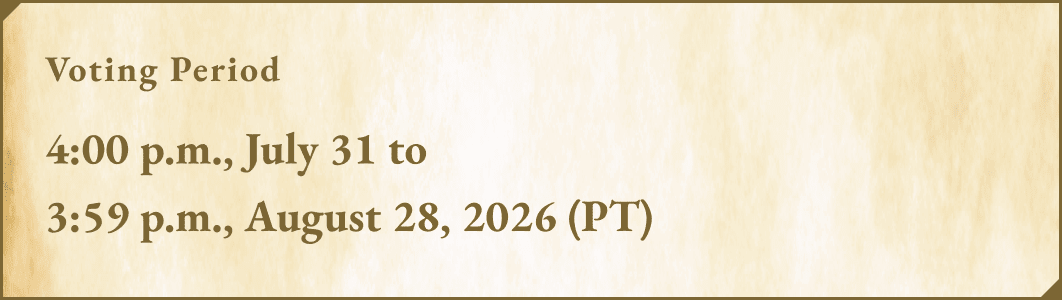 Voting period 4:00 p.m., July 31 to 3:59 p.m., August 28,2026 (PT)